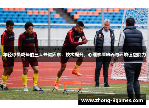 年轻球员成长的三大关键因素：技术提升、心理素质培养与环境适应能力