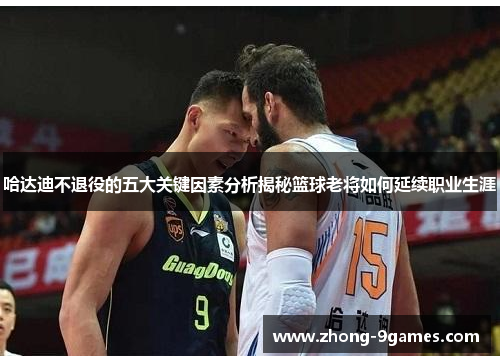 哈达迪不退役的五大关键因素分析揭秘篮球老将如何延续职业生涯