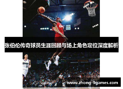 张伯伦传奇球员生涯回顾与场上角色定位深度解析