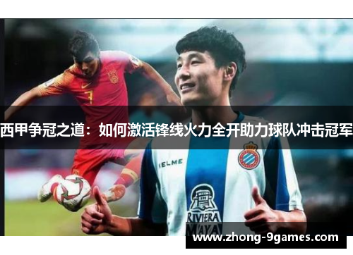 西甲争冠之道：如何激活锋线火力全开助力球队冲击冠军