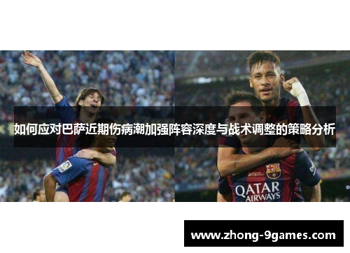 如何应对巴萨近期伤病潮加强阵容深度与战术调整的策略分析