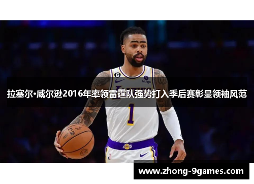 拉塞尔·威尔逊2016年率领雷霆队强势打入季后赛彰显领袖风范