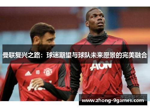 曼联复兴之路：球迷期望与球队未来愿景的完美融合