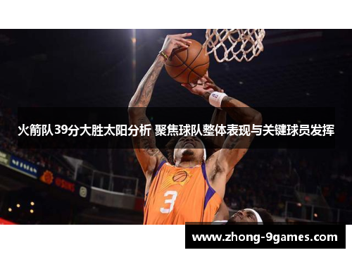 火箭队39分大胜太阳分析 聚焦球队整体表现与关键球员发挥