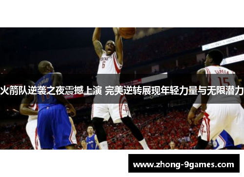 火箭队逆袭之夜震撼上演 完美逆转展现年轻力量与无限潜力
