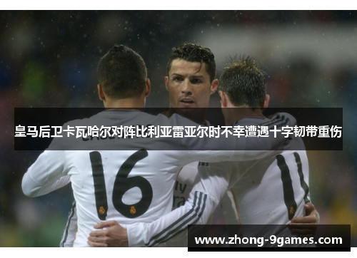皇马后卫卡瓦哈尔对阵比利亚雷亚尔时不幸遭遇十字韧带重伤